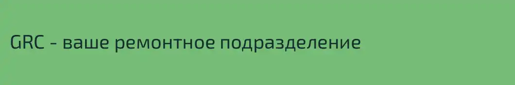 GRC - ваше ремонтное подразделение